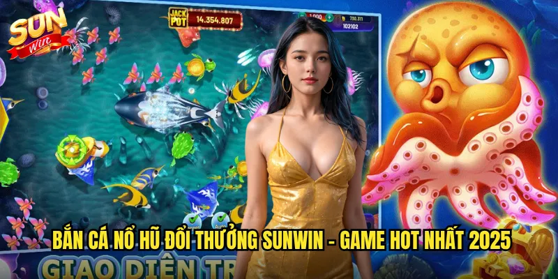 Bắn cá nổ hũ đổi thưởng Sunwin - Game hot nhất 2025