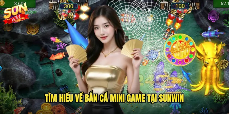 Tìm hiểu về bắn cá mini game tại Sunwin