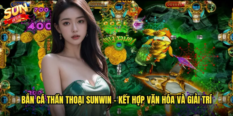 Bắn cá thần thoại Sunwin - Kết hợp văn hóa và giải trí