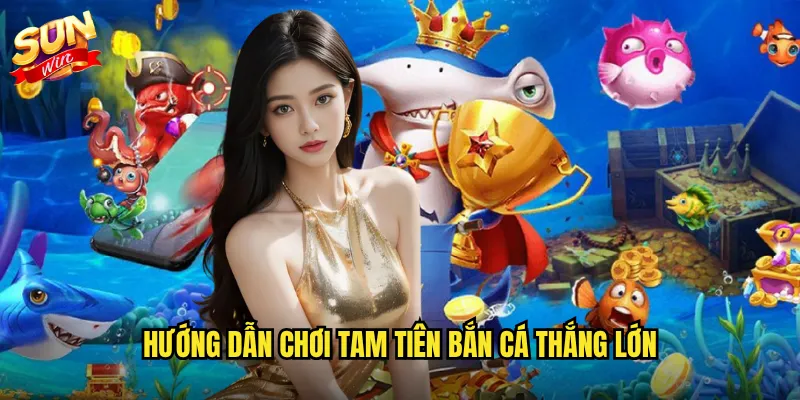 Hướng dẫn chơi Tam Tiên Bắn Cá thắng lớn
