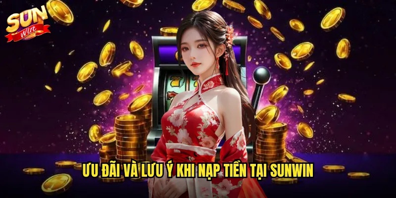 Ưu đãi và lưu ý khi nạp tiền tại Sunwin