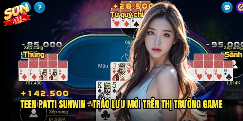 Teen Patti Sunwin - Trào lưu mới trên thị trường game
